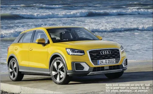  ??  ?? Après avoir renouvelé son gros Q7, Audi fait le grand écart en lançant le Q2, un SUV urbain, dynamique… et premium !