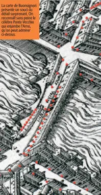  ??  ?? La carte de Buonsignor­i présente un souci du détail surprenant. On reconnaît sans peine le célèbre Ponte Vecchio qui enjambe l’Arno, qu’on peut admirer ci-dessus.