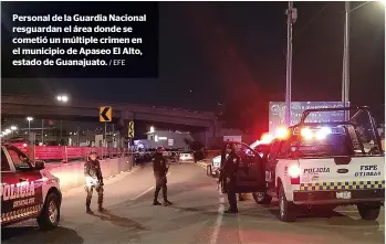  ?? / EFE ?? Personal de la Guardia Nacional resguardan el área donde se cometió un múltiple crimen en el municipio de Apaseo El Alto, estado de Guanajuato.