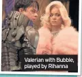  ??  ?? Valerian with Bubble, played by Rihanna