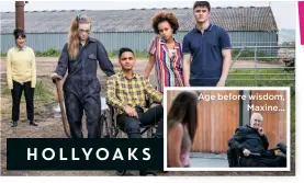  ??  ?? Age before wisdom,
Maxine…
HOLLYOAKS