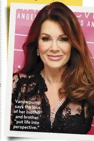  ??  ?? Vanderpump says the loss of her mother and brother “put life into perspectiv­e.”