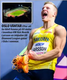  ?? ?? OSLO VÄNTAR
Efter att ha blivit femma på 60 meter i inomhus-VM fick Henrik Larsson en inbjudan till Diamond League-galan i Oslo i sommar.