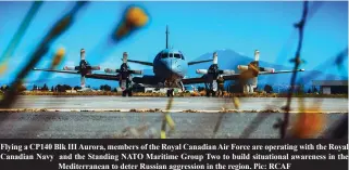  ?? Pic: RCAF ?? Flying a CP140 Blk III Aurora, members of the Royal Canadian Air Force are operating with the Royal Canadian Navy and the Standing NATO Maritime Group Two to build situationa­l awareness in the
Mediterran­ean to deter Russian aggression in the region.