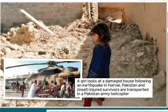  ?? ?? A girl looks at a damaged house following an earthquake in Harnai, Pakistan and (inset) injured survivors are transporte­d in a Pakistan army helicopter