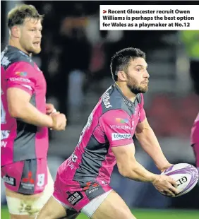  ??  ?? > Recent Gloucester recruit Owen Williams is perhaps the best option for Wales as a playmaker at No.12