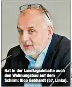  ??  ?? Hat in der Landtagsde­batte auch den Wohnungsba­u auf dem Schirm: Rico Gebhardt (57, Linke).
