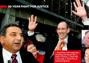  ??  ?? 1. David Bain with supporters, including Joe Karam, left. 2. Arthur Thomas. 3. Peter Ellis. 4. Rex Haig. 5. Teina Pora. 6. David Dougherty. 1