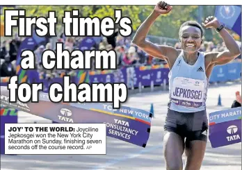  ?? AP ?? JOY’ TO THE WORLD: Joyciline Jepkosgei won the New York City Marathon on Sunday, finishing seven seconds off the course record.