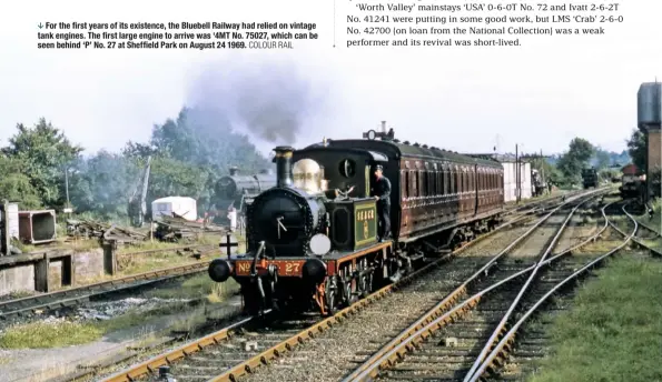  ?? COLOUR RAIL ?? For the first years of its existence, the Bluebell Railway had relied on vintage tank engines. The first large engine to arrive was ‘4MT No. 75027, which can be seen behind ‘P’ No. 27 at Sheffield Park on August 24 1969.
