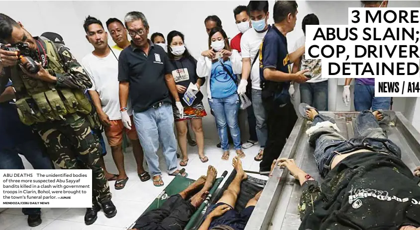  ?? —JUNJIE MENDOZA/CEBU DAILY NEWS ?? ABU DEATHS The unidentifi­ed bodies of three more suspected Abu Sayyaf bandits killed in a clash with government troops in Clarin, Bohol, were brought to the town’s funeral parlor.