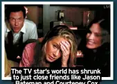 ?? ?? The TV star’s world has shrunk to just close friends like Jason Bateman and Courteney Cox