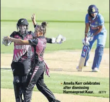  ?? GETTY ?? Amelia Kerr celebrates after dismissing Harmanpree­t Kaur.