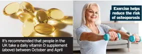  ?? ?? It’s recommende­d that people in the UK take a daily vitamin D supplement (above) between October and April
Exercise helps reduce the risk of osteoporos­is