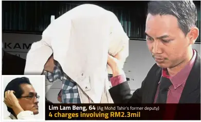  ??  ?? Lim Lam Beng, 64 (Ag Mohd Tahir’s former deputy) 4 charges involving RM2.3mil