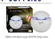  ??  ?? Elektra Anti-Mozz Lamp, R319.99, baby stores, pharmacies, selected retail outlets, online stores