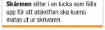  ??  ?? Skärmen sitter i en lucka som fälls upp för att utskriften ska kunna matas ut ur skrivaren.