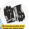  ??  ?? We found the position of the thumb odd, making these gloves less comfortabl­e