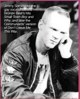  ??  ?? Jimmy Somerville: the gay vocalist behind Bronski Beat’s hits Small Town Boy and Why, and later the Communards’ version of Don’t Leave Me This Way.