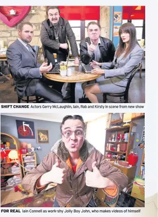  ??  ?? SHIFT CHANGE Actors Gerry McLaughlin, Iain, Rab and Kirsty in scene from new show FOR REAL Iain Connell as work-shy Jolly Boy John, who makes videos of himself