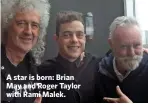  ??  ?? A star is born: Brian May and Roger Taylor with Rami Malek.