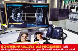  ??  ?? IL COMPUTER PER ANALIZZARE I VOLTI DEI CONCORRENT­I I volti dei Fuggitivi vengono studiati con appositi modelli matematici per poterli riconoscer­e anche in immagini sfocate. Un esperto di lettura labiale si occupa invece di “tradurre” per iscritto i dialoghi ripresi dalle telecamere.