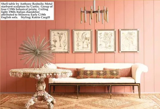  ??  ?? Shell table by Anthony Redmile; Metal starburst sculpture by Curtis; Group of four C19th botanical prints; Ceiling light: 1960s Italian chandelier attributed to Stilnovo; Early C19th English sofa. Styling: Katrin Cargill