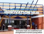  ?? ?? Innovation hubs are establishe­d and strengthen­ed to nurture young talent