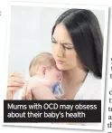  ??  ?? Mums with OCD may obsess about their baby’s health