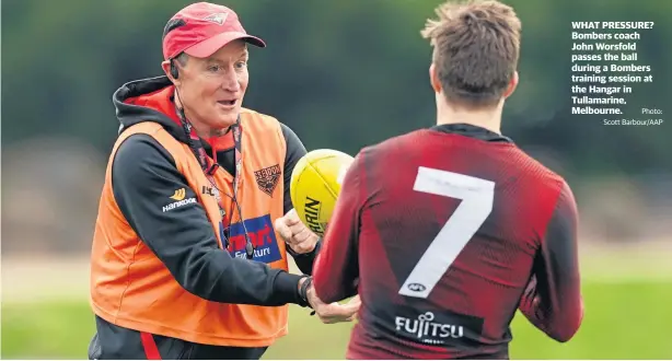  ?? Photo: Scott Barbour/AAP ?? WHAT PRESSURE? Bombers coach John Worsfold passes the ball during a Bombers training session at the Hangar in Tullamarin­e, Melbourne.