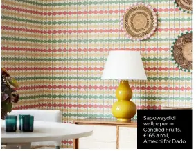  ?? ?? Sapowaydid­i wallpaper in Candied Fruits, £165 a roll, Amechi for Dado