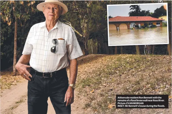  ??  ?? Aitkenvale resident Ron Bennett with the remains of a flood levee wall near Ross River. Picture: EVAN MORGAN
INSET: Mr Bennett’s house during the floods.