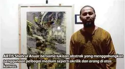  ??  ?? ARTIS Shahrul Anuar bersama lukisan abstrak yang menggabung­kan penggunaan pelbagai medium seperti akrilik dan arang di atas kanvas.