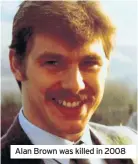  ??  ?? Alan Brown was killed in 2008