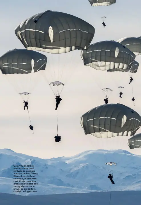  ??  ?? Circa 400 de soldați americani exersează săriturile cu parașuta aproape de Fort Greely, Alaska. Exercițiul multinațio­nal, la care participă și forțe canadiene, pregătește trupele pentru rigorile unor operațiuni de proporții în condiții de frig extrem.