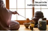  ??  ?? Take part in the traditiona­l tea ceremony
