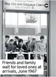  ??  ?? Friends and family wait for loved ones at arrivals, June 1967