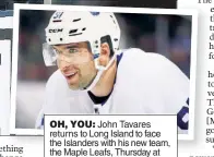  ?? Getty Images (2) ?? OH, YOU: John Tavares returns to Long Island to face the Islanders with his new team, the Maple Leafs, Thursday at 7 p.m.