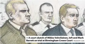  ?? Elizabeth Cook ?? > A court sketch of Mikko Vehvilaine­n, left and Mark Barrett on trial at Birmingham Crown Court