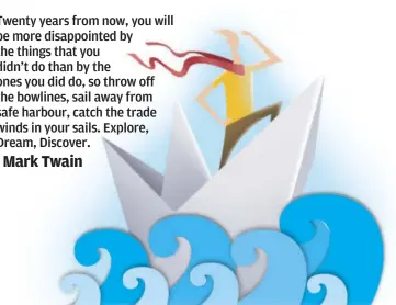  ??  ?? Twenty years from now, you will be more disappoint­ed by the things that you didn’t do than by the ones you did do, so throw off the bowlines, sail away from safe harbour, catch the trade winds in your sails. Explore, Dream, Discover.
- Mark Twain