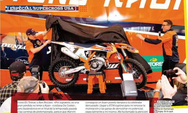  ??  ?? La nueva SXF 450 Factory Edition no es sólo una moto bonita en homenaje a Dungey. Es lo que permitirá a Marvin y Broc correr el SX USA 2018 con las motos "del futuro".