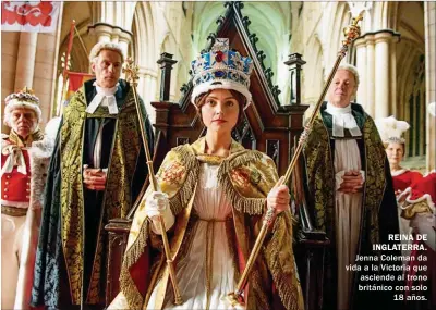  ?? ?? REINA DE INGLATERRA. Jenna Coleman da vida a la Victoria que asciende al trono británico con solo 18 años.