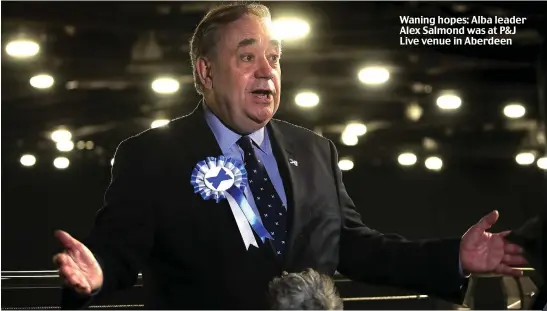  ??  ?? Waning hopes: Alba leader Alex Salmond was at P&J Live venue in Aberdeen