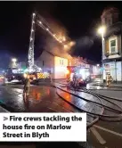  ??  ?? > Fire crews tackling the house fire on Marlow Street in Blyth