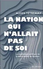  ?? ?? LA NATION QUI N’ALLAIT PAS DE SOI/LA MYTHOLOGIE POLITIQUE DE LA VULNÉRABIL­ITÉ DU QUÉBEC Alexis Tétreault
VLB éditeur