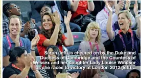  ??  ?? Sarah (left) is cheered on by the Duke and Duchess of Cambridge and the Countess of Wessex and her daughter Lady Louise Windsor as she races to victory at London 2012 (left)…