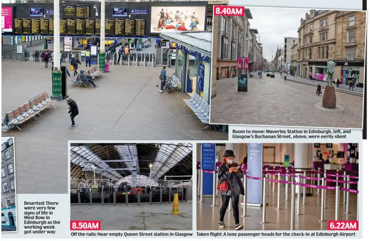  ??  ?? Deserted: There were very few signs of life in West Bow in Edinburgh as the working week got under way
Off the rails: Near empty Queen Street station in Glasgow
Room to move: Waverley Station in Edinburgh, left, and Glasgow’s Buchanan Street, above, were eerily silent
Taken flight: A lone passenger heads for the check-in at Edinburgh Airport