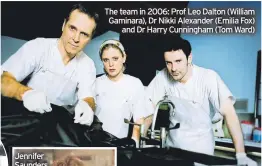  ?? ?? The team in 2006: Prof Leo Dalton (William Gaminara), Dr Nikki Alexander (Emilia Fox) and Dr Harry Cunningham (Tom Ward)