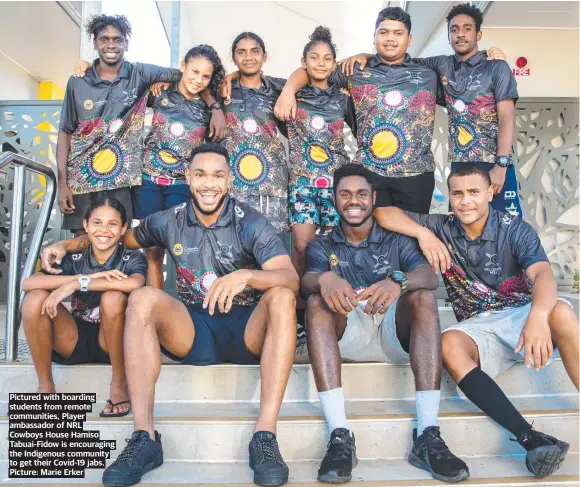  ?? ?? Pictured with boarding students from remote communitie­s, Player ambassador of NRL Cowboys House Hamiso Tabuai-fidow is encouragin­g the Indigenous community to get their Covid-19 jabs. Picture: Marie Erker