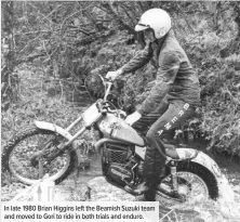  ??  ?? In late 1980 Brian Higgins left the Beamish Suzuki team and moved to Gori to ride in both trials and enduro.